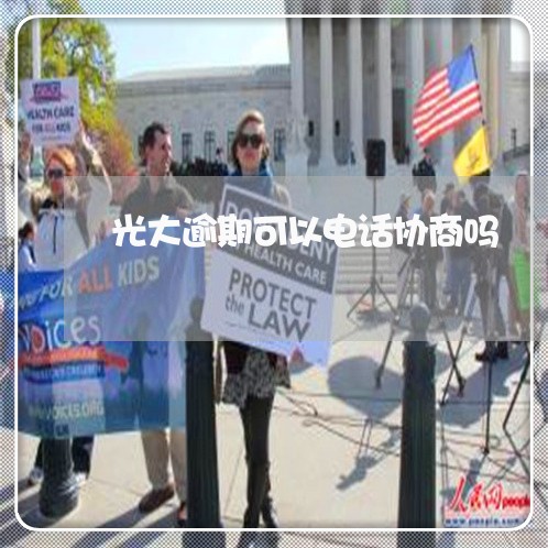 光大逾期可以电话协商吗 光大逾期可以电话协商吗