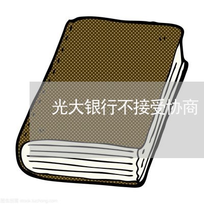 光大银行不接受协商/2023030260715 光大银行不接受协商/2023030260715