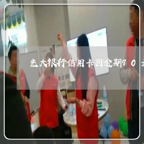 光大银行信用卡因逾期90天