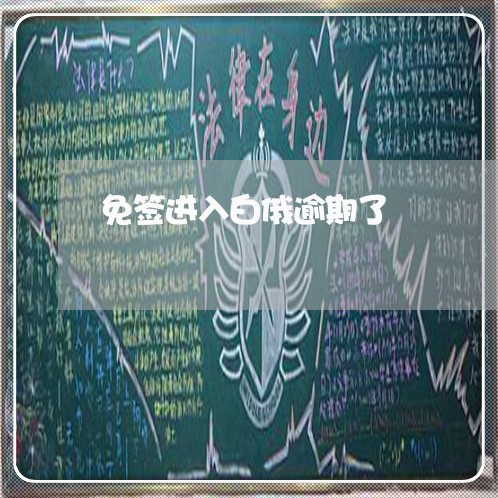 免签进入白俄逾期了