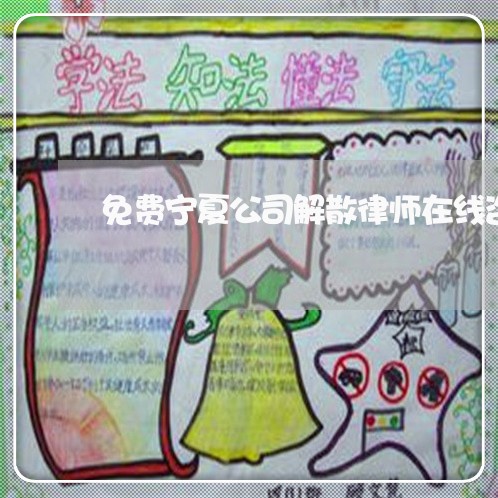 免费宁夏公司解散律师在线咨询 免费宁夏公司解散律师在线咨询