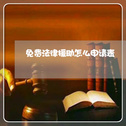 免费法律援助怎么申请表 免费法律援助怎么申请表