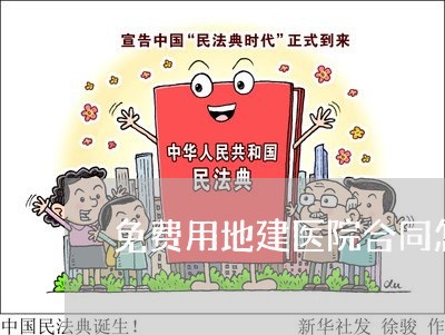 免费用地建医院合同怎么写/2023041560282