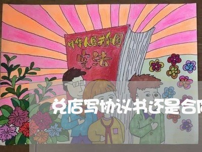 兑店写协议书还是合同/2023042337260 兑店写协议书还是合同/2023042337260