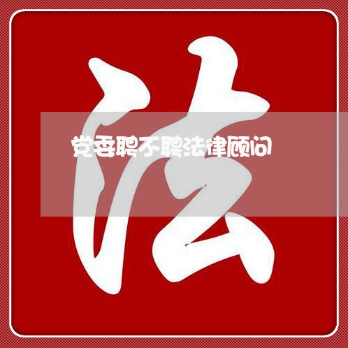 党委聘不聘法律顾问 党委聘不聘法律顾问