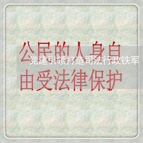 党建引领打造司法行政铁军 党建引领打造司法行政铁军