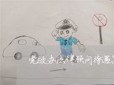 党政办法律顾问待遇怎么样 党政办法律顾问待遇怎么样
