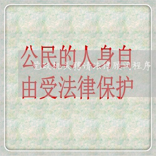 党政机关聘请法律顾问程序 党政机关聘请法律顾问程序