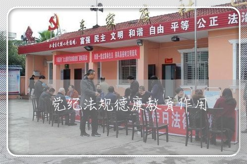 党纪法规德廉教育作用 党纪法规德廉教育作用