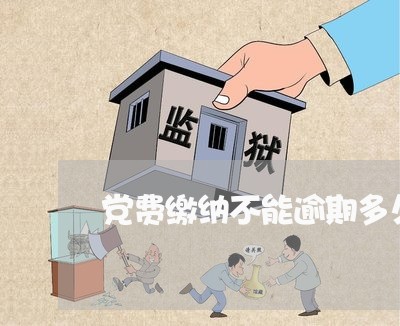 党费缴纳不能逾期多久 党费缴纳不能逾期多久