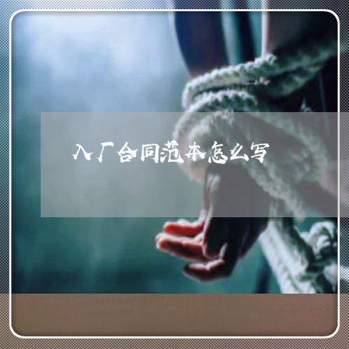 入厂合同范本怎么写 入厂合同范本怎么写