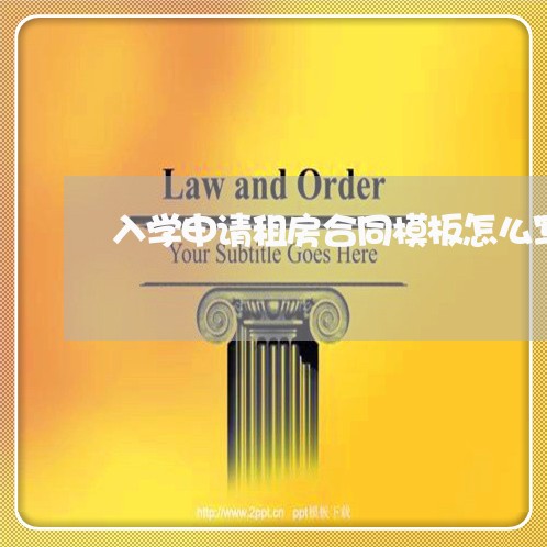 入学申请租房合同模板怎么写/2023011637361 入学申请租房合同模板怎么写/2023011637361