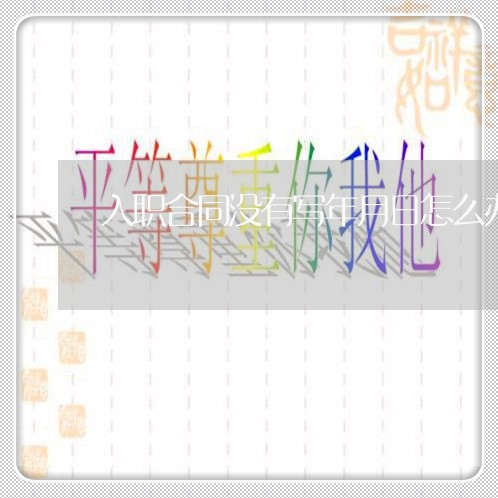 入职合同没有写年月日怎么办/2023061847392