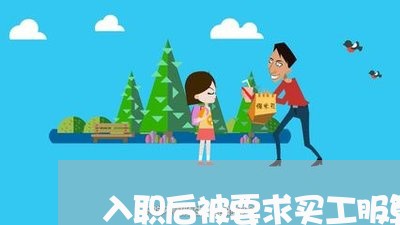 入职后被要求买工服算违法吗