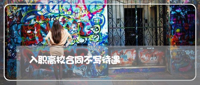 入职高校合同不写待遇/2023022629504 入职高校合同不写待遇/2023022629504