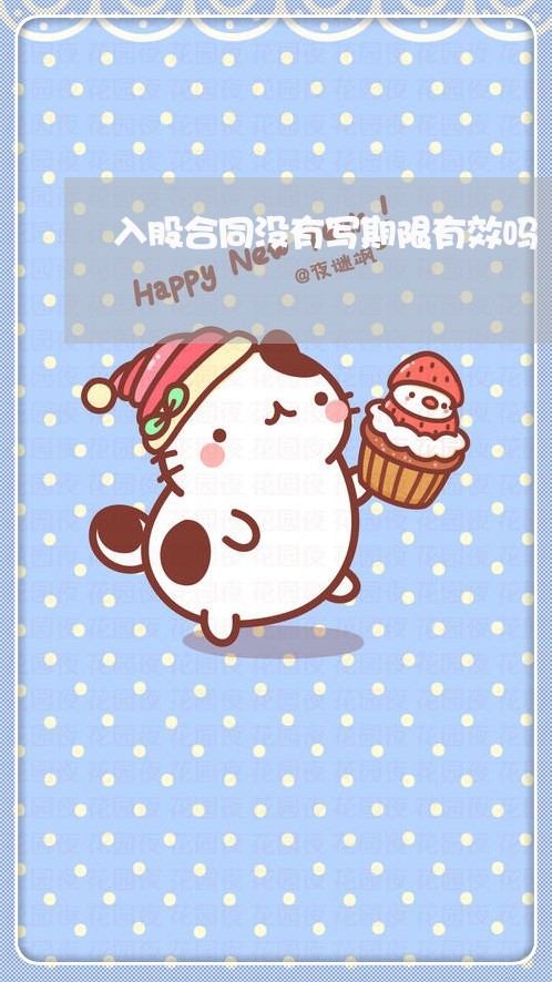 入股合同没有写期限有效吗/2023011699704 入股合同没有写期限有效吗/2023011699704