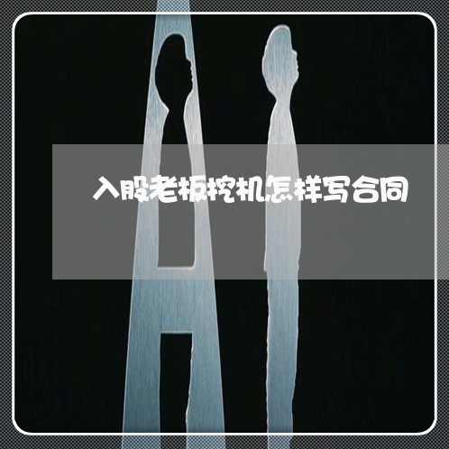 入股老板挖机怎样写合同/2023041350492 入股老板挖机怎样写合同/2023041350492