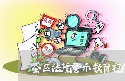 全区法院警示教育视频会议 全区法院警示教育视频会议