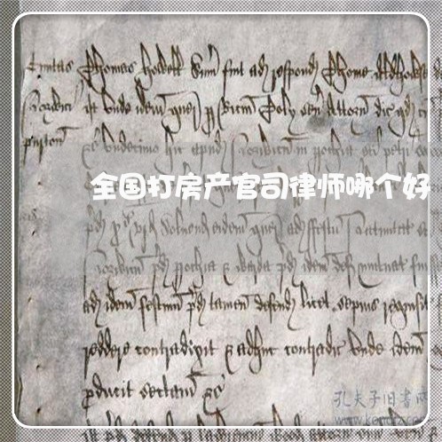 全国打房产官司律师哪个好 全国打房产官司律师哪个好