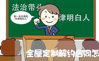 全屋定制解约合同怎么写/2023040429481