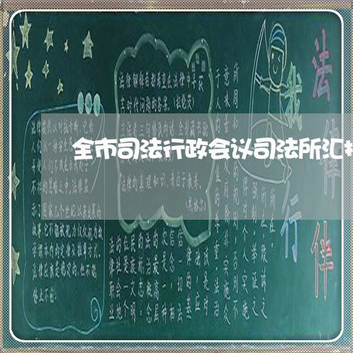 全市司法行政会议司法所汇报