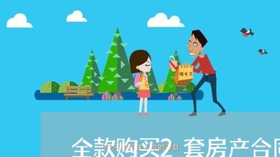 全款购买2套房产合同怎么写/2023060117583