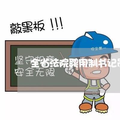 全省法院聘用制书记员工资 全省法院聘用制书记员工资