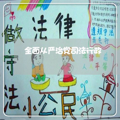全面从严治党司法行政 全面从严治党司法行政
