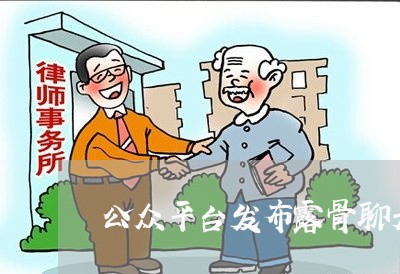 公众平台发布露骨聊天信息违法 公众平台发布露骨聊天信息违法