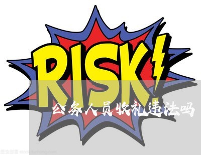 公务人员收礼违法吗 公务人员收礼违法吗