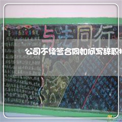 公司不续签合同如何写辞职报告/2023061940725