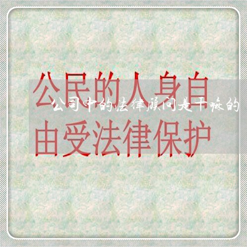 公司中的法律顾问是干嘛的 公司中的法律顾问是干嘛的