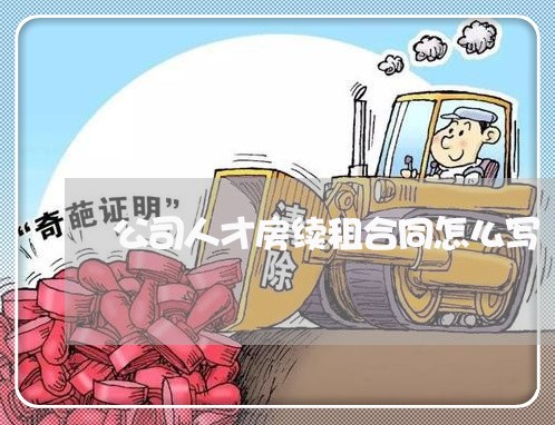 公司人才房续租合同怎么写/2023022620393 公司人才房续租合同怎么写/2023022620393