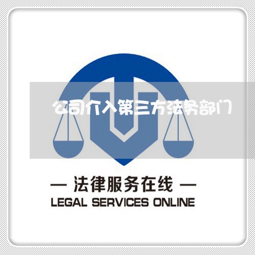 公司介入第三方法务部门 公司介入第三方法务部门
