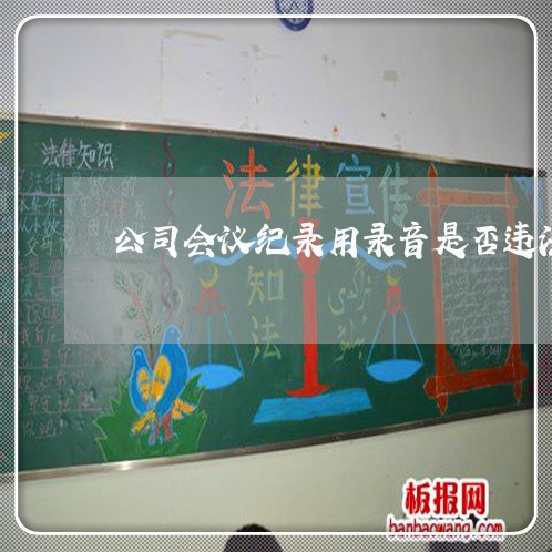 公司会议纪录用录音是否违法 公司会议纪录用录音是否违法