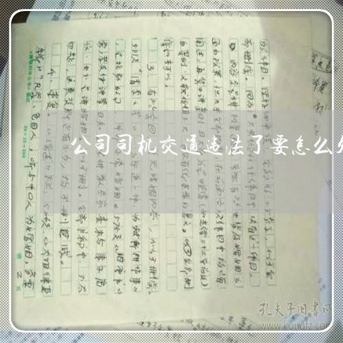 公司司机交通违法了要怎么处罚