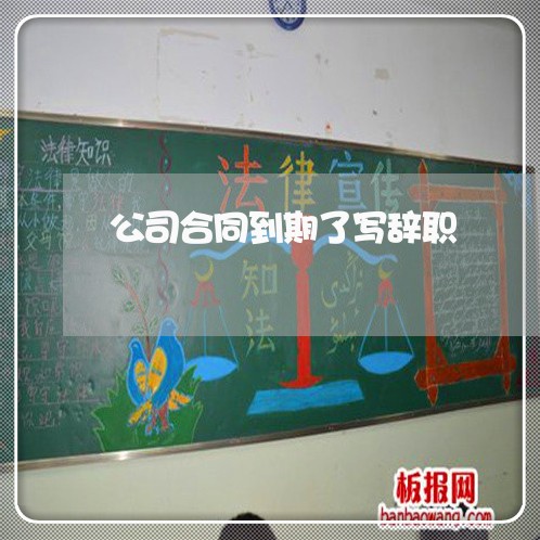 公司合同到期了写辞职/2023022661595