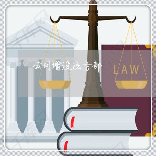 公司增设法务部 公司增设法务部
