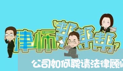 公司如何聘请法律顾问规定 公司如何聘请法律顾问规定