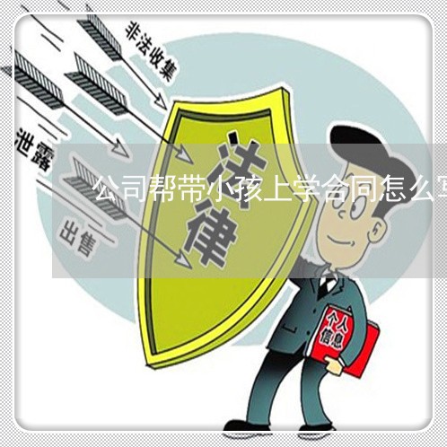 公司帮带小孩上学合同怎么写/2023022668360 公司帮带小孩上学合同怎么写/2023022668360