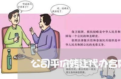 公司平价转让代办合同怎么写/2023022609602 公司平价转让代办合同怎么写/2023022609602