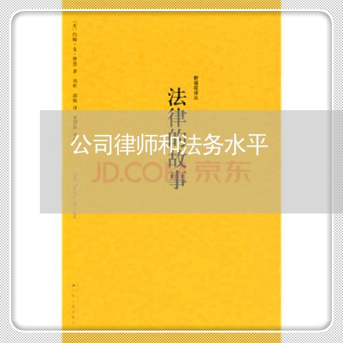 公司律师和法务水平 公司律师和法务水平