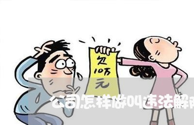 公司怎样做叫违法解除劳动合同