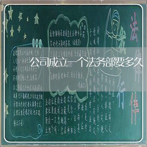 公司成立一个法务部要多久 公司成立一个法务部要多久