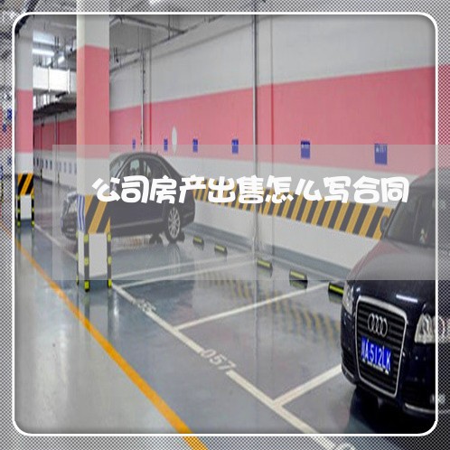 公司房产出售怎么写合同/2023041123513 公司房产出售怎么写合同/2023041123513
