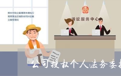 公司授权个人法务委托书 公司授权个人法务委托书