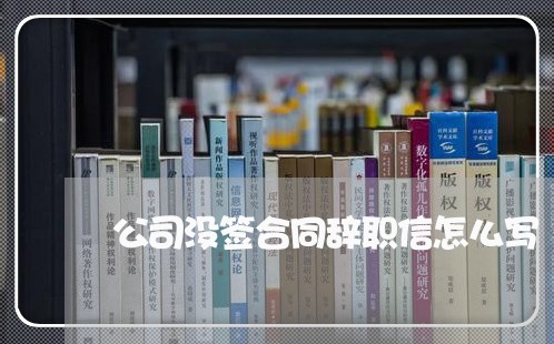 公司没签合同辞职信怎么写/2023060428169