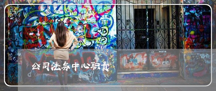 公司法务中心职责 公司法务中心职责