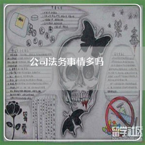 公司法务事情多吗 公司法务事情多吗