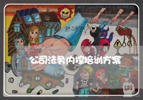 公司法务内控培训方案 公司法务内控培训方案